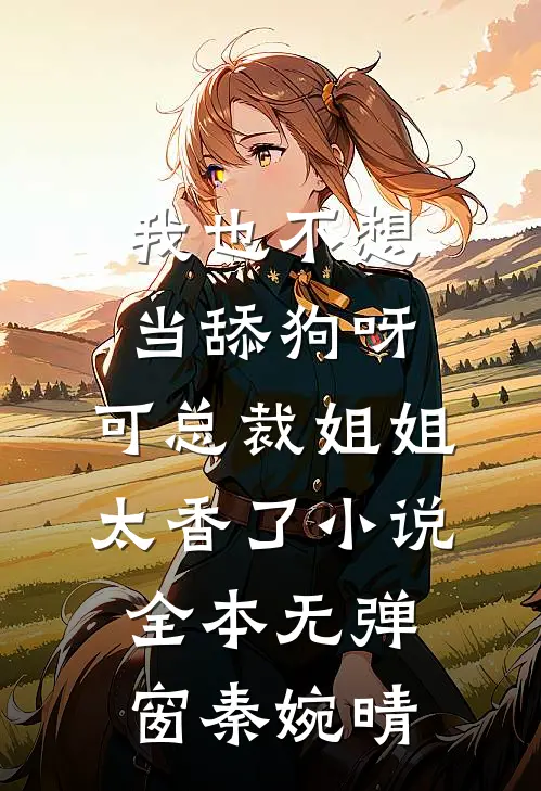 我也不想当舔狗呀,可总裁姐姐太香了小说全本无弹窗秦婉晴