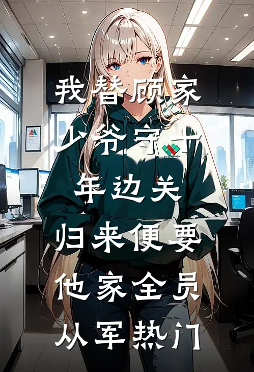 我替顾家少爷守十年边关，归来便要他家全员从军热门