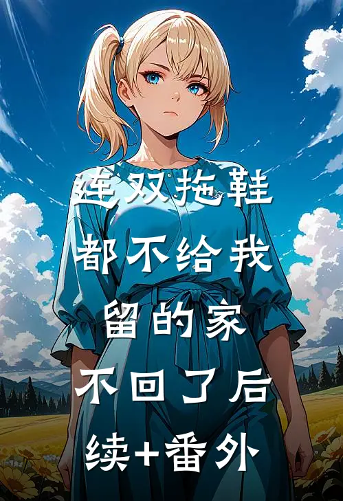 连双拖鞋都不给我留的家，不回了后续+番外