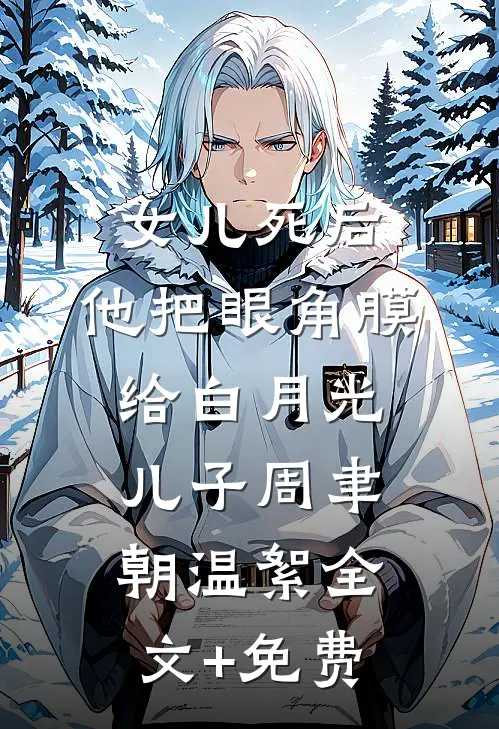 女儿死后，他把眼角膜给白月光儿子周聿朝温絮全文+免费