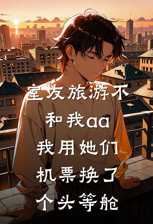 室友旅游不和我aa,我用她们机票换了个头等舱