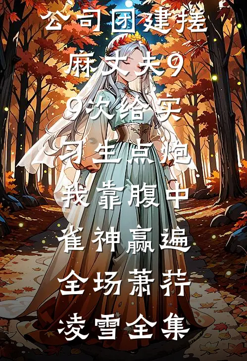 公司团建搓麻丈夫99次给实习生点炮，我靠腹中雀神赢遍全场萧荇凌雪全集