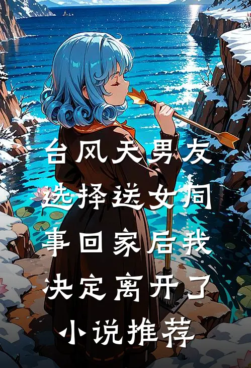 台风天男友选择送女同事回家后我决定离开了小说推荐