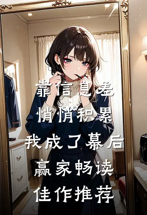 靠信息差悄悄积累,我成了幕后赢家畅读佳作推荐