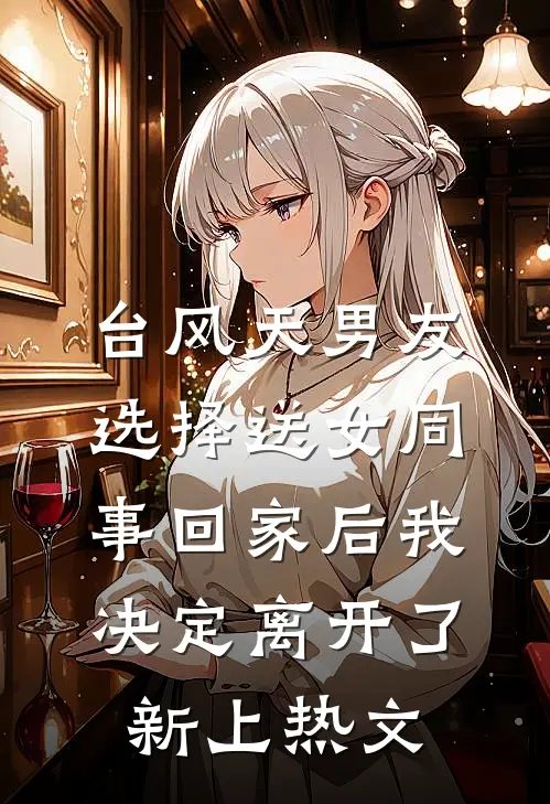 台风天男友选择送女同事回家后我决定离开了新上热文