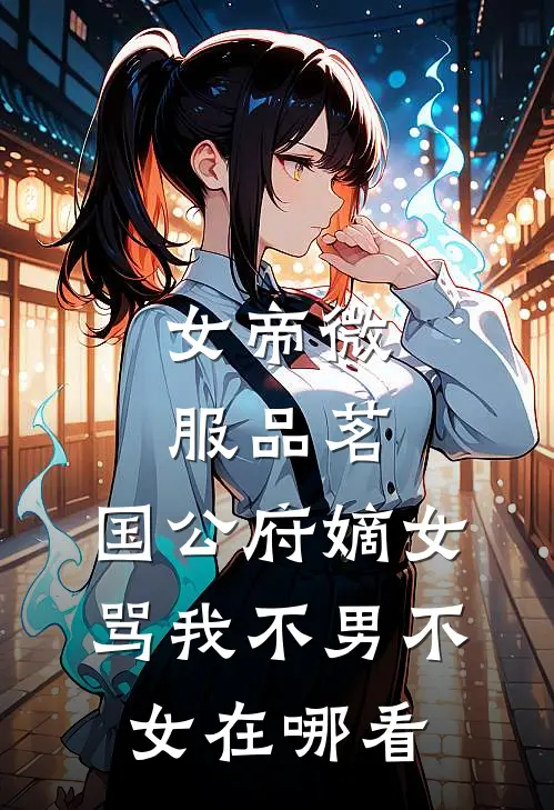 女帝微服品茗,国公府嫡女骂我不男不女在哪看