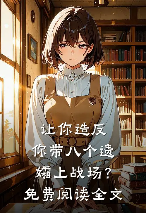 让你造反，你带八个遗孀上战场？免费阅读全文
