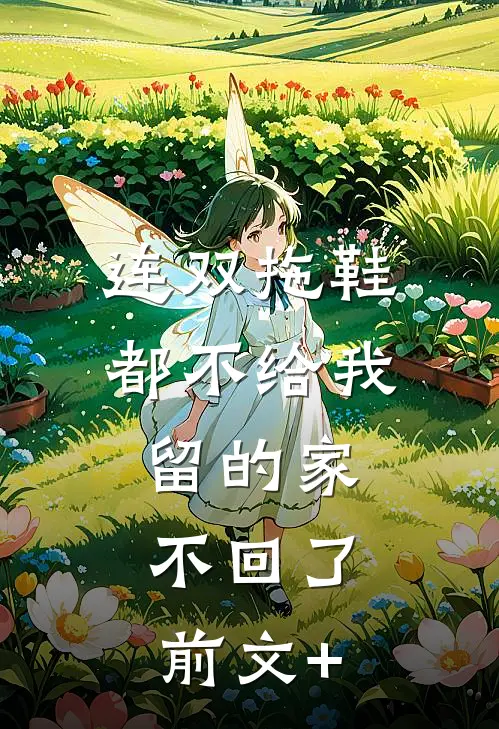 连双拖鞋都不给我留的家，不回了前文+