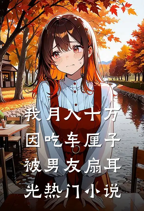 我月入十万，因吃车厘子被男友扇耳光热门小说