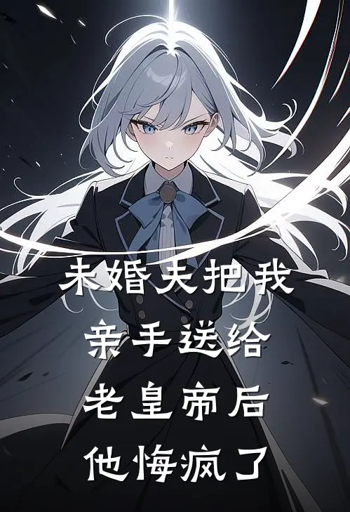 未婚夫把我亲手送给老皇帝后,他悔疯了