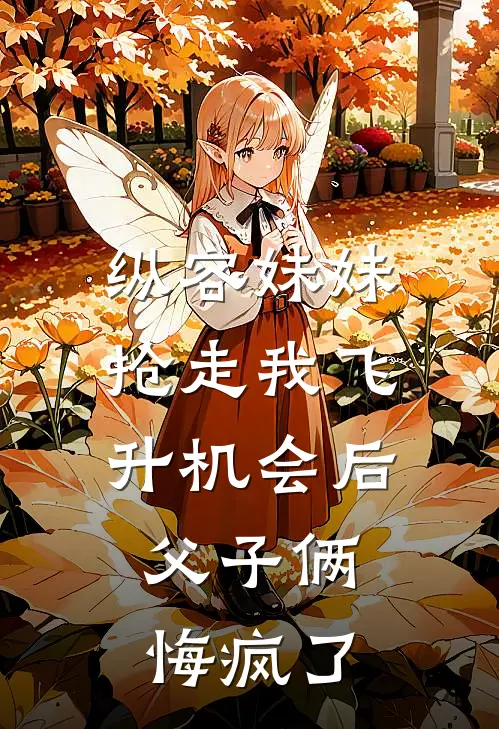 纵容妹妹抢走我飞升机会后,父子俩悔疯了