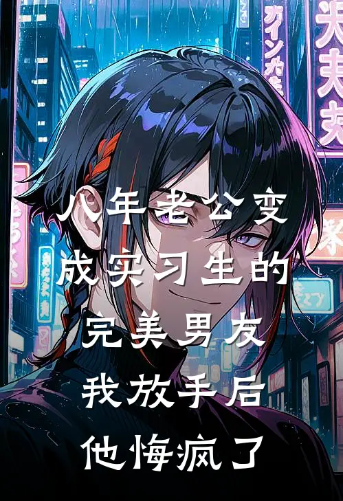 八年老公变成实习生的完美男友,我放手后他悔疯了