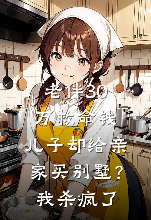 老伴30万救命钱，儿子却给亲家买别墅？我杀疯了