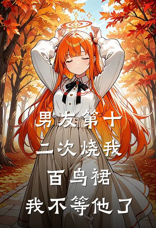 男友第十二次烧我百鸟裙，我不等他了