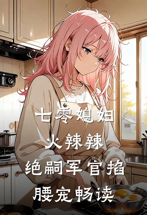 七零媳妇火辣辣，绝嗣军官掐腰宠畅读