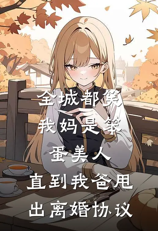 全城都笑我妈是笨蛋美人,直到我爸甩出离婚协议
