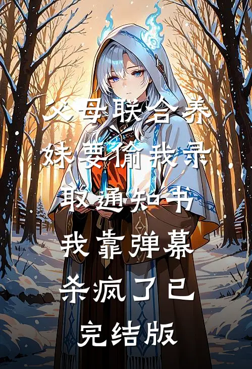 父母联合养妹要偷我录取通知书，我靠弹幕杀疯了已完结版