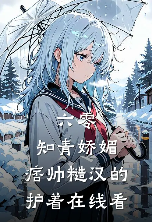 六零：知青娇媚，痞帅糙汉的护着在线看
