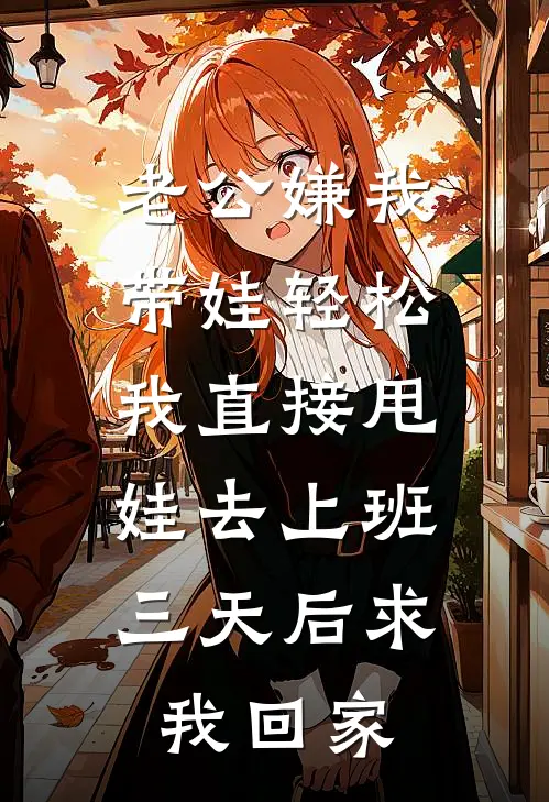 老公嫌我带娃轻松,我直接甩娃去上班,三天后求我回家