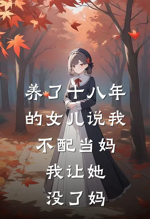 养了十八年的女儿说我不配当妈，我让她没了妈
