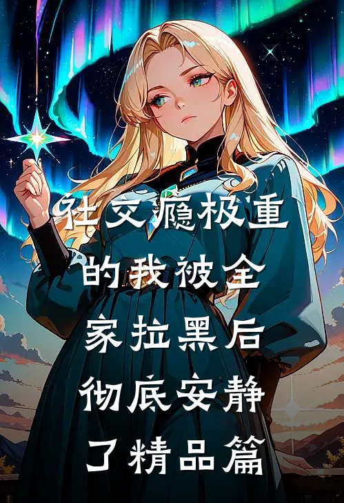 社交瘾极重的我被全家拉黑后，彻底安静了精品篇