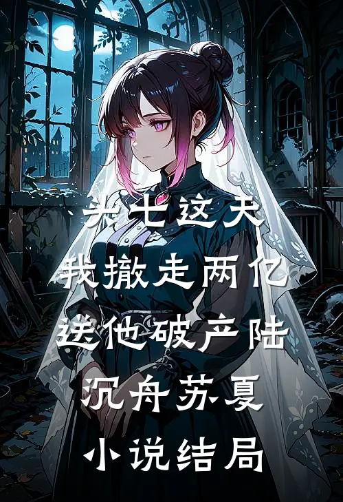 头七这天，我撤走两亿送他破产陆沉舟苏夏小说结局