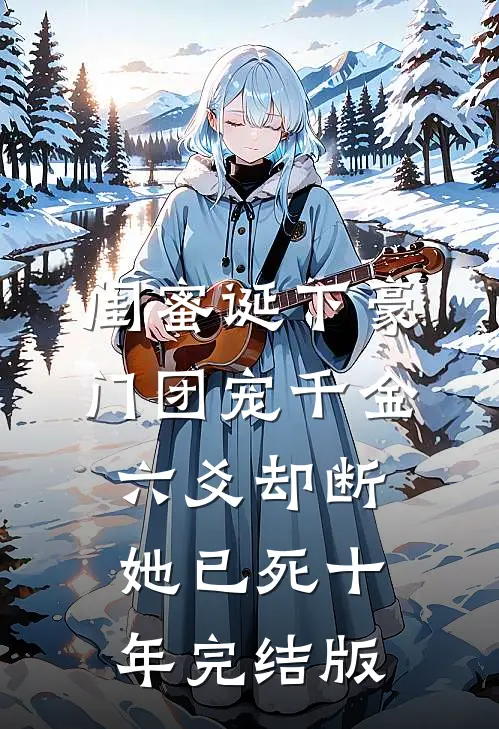 闺蜜诞下豪门团宠千金，六爻却断她已死十年完结版