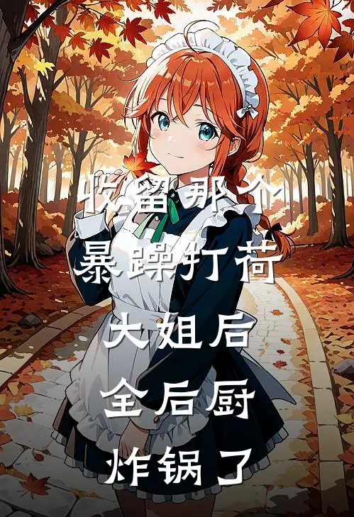 收留那个暴躁打荷大姐后,全后厨炸锅了