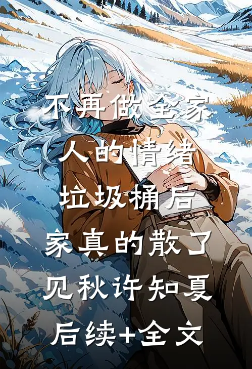 不再做全家人的情绪垃圾桶后，家真的散了见秋许知夏后续+全文