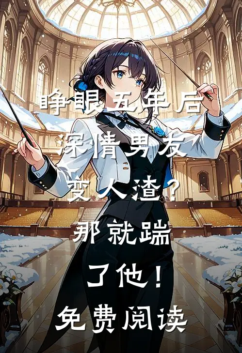 睁眼五年后，深情男友变人渣？那就踹了他！免费阅读
