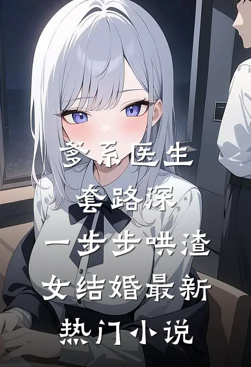 爹系医生套路深:一步步哄渣女结婚最新热门小说