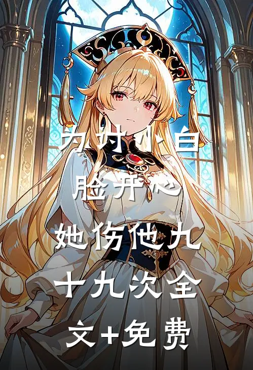 为讨小白脸开心，她伤他九十九次全文+免费
