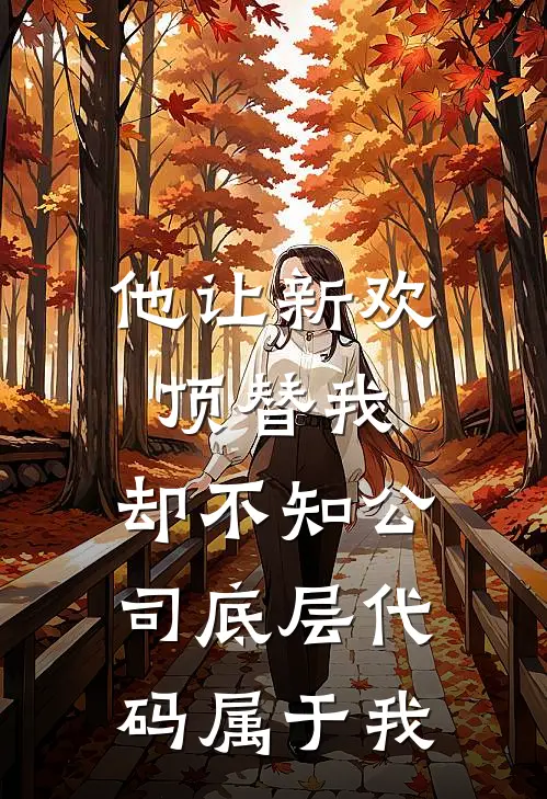 他让新欢顶替我,却不知公司底层代码属于我