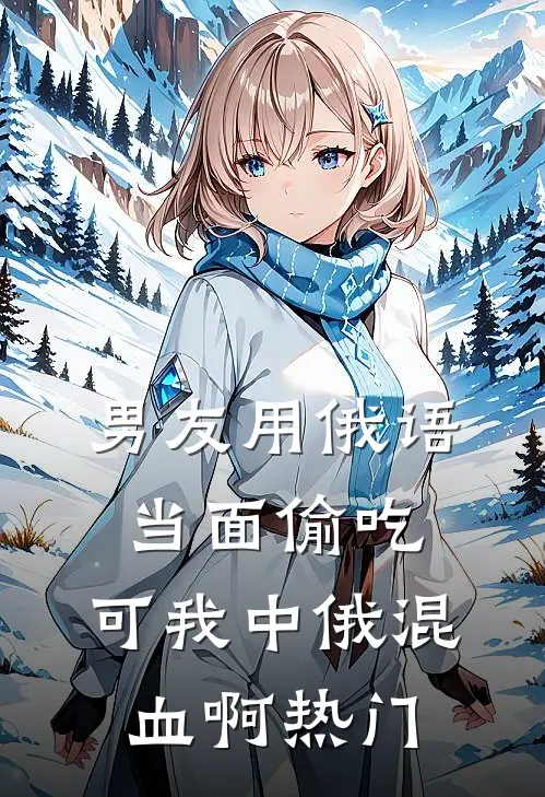 男友用俄语当面偷吃，可我中俄混血啊热门