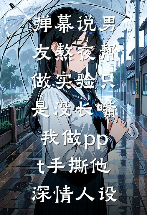弹幕说男友熬夜帮做实验只是没长嘴,我做ppt手撕他深情人设