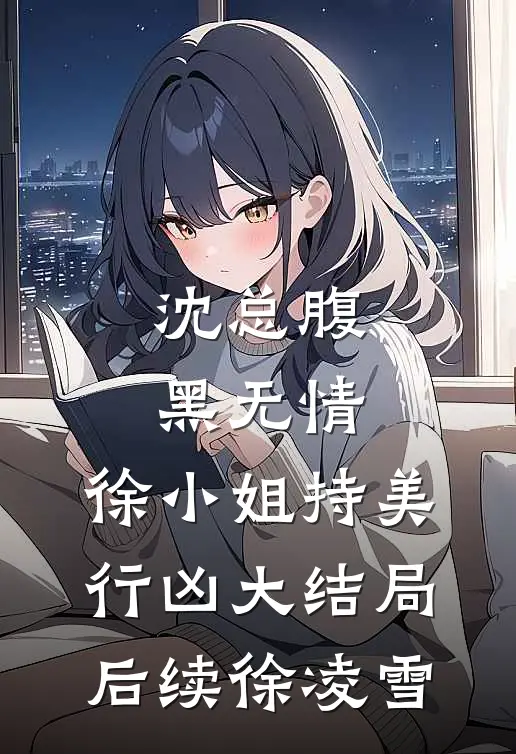 沈总腹黑无情,徐小姐持美行凶大结局后续徐凌雪