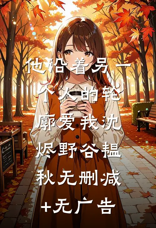 他沿着另一个人的轮廓爱我沈烬野谷韫秋无删减+无广告
