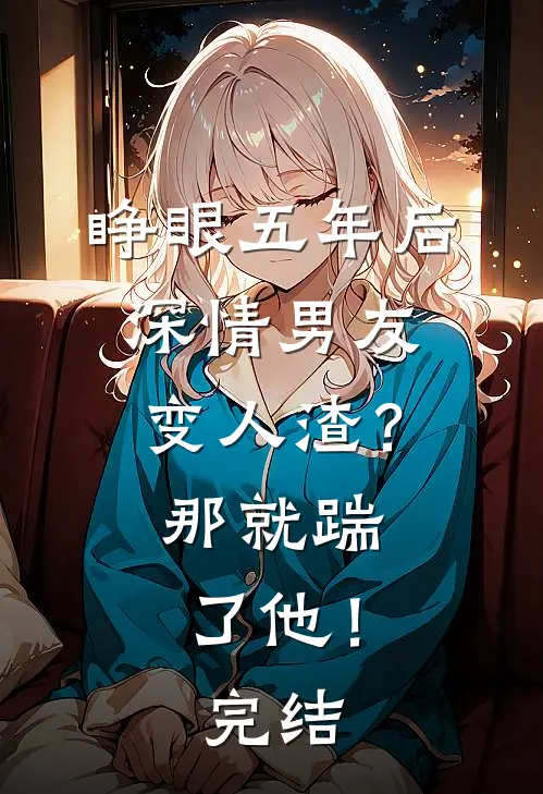 睁眼五年后，深情男友变人渣？那就踹了他！完结