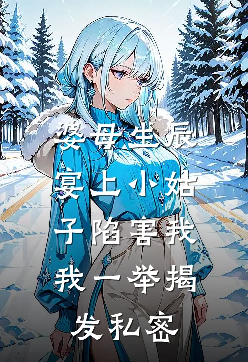 婆母生辰宴上小姑子陷害我，我一举揭发私密