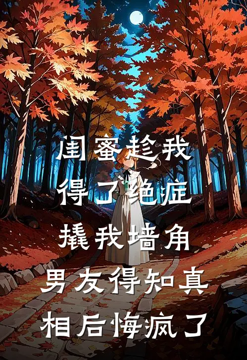 闺蜜趁我得了绝症撬我墙角,男友得知真相后悔疯了