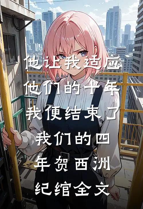 他让我适应他们的十年，我便结束了我们的四年贺西洲纪绾全文