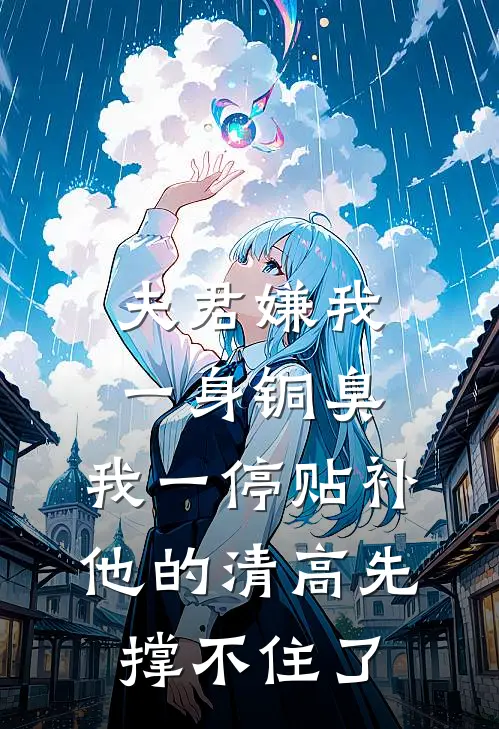 夫君嫌我一身铜臭,我一停贴补,他的清高先撑不住了