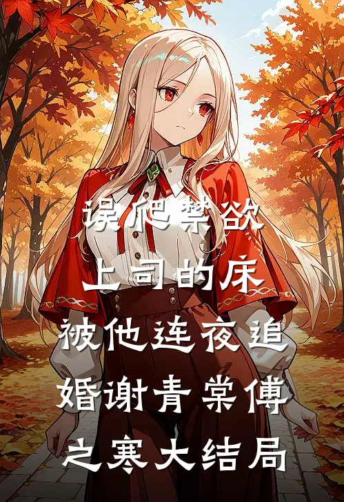 误爬禁欲上司的床，被他连夜追婚谢青棠傅之寒大结局