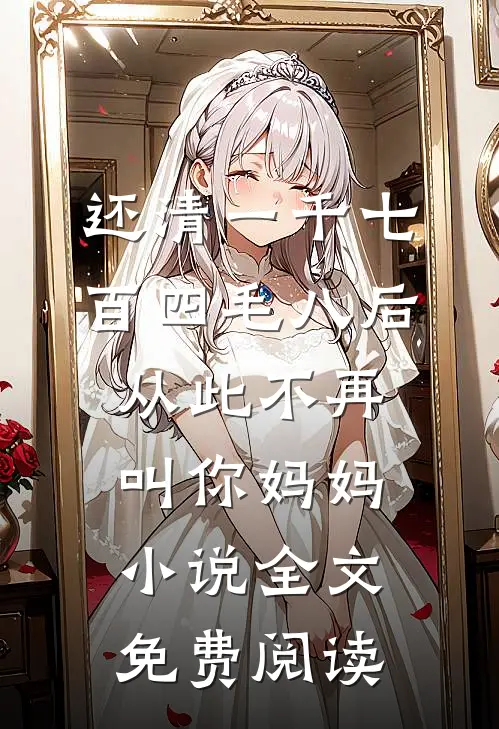 还清一千七百四毛八后，从此不再叫你妈妈小说全文免费阅读