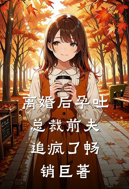 离婚后孕吐，总裁前夫追疯了畅销巨著