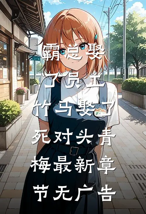 霸总娶了员工,竹马娶了死对头青梅最新章节无广告