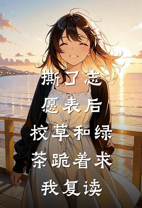 撕了志愿表后,校草和绿茶跪着求我复读