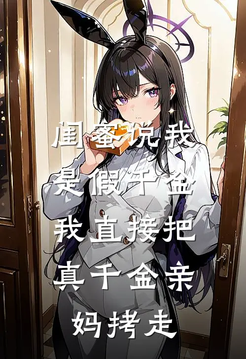 闺蜜说我是假千金,我直接把“真千金”亲妈拷走