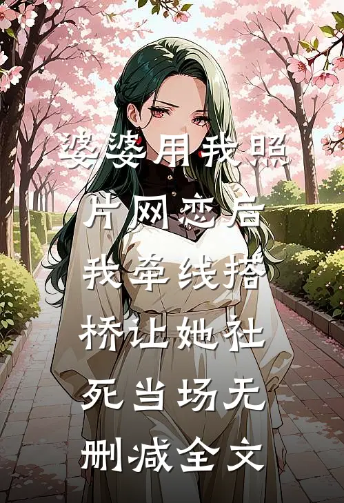 婆婆用我照片网恋后，我牵线搭桥让她社死当场无删减全文