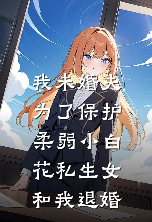 我未婚夫为了保护柔弱小白花私生女和我退婚